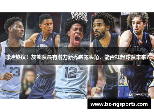 球迷热议！灰熊队最有潜力新秀崭露头角，能否扛起球队未来？