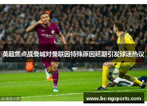 英超焦点战曼城对曼联因特殊原因延期引发球迷热议