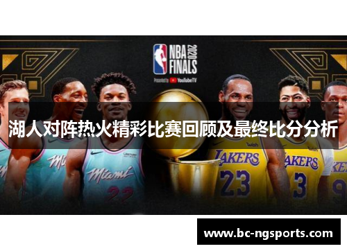 湖人对阵热火精彩比赛回顾及最终比分分析