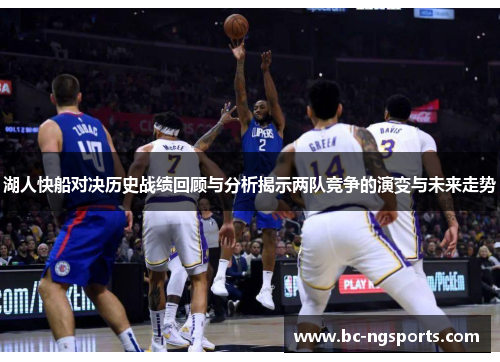 湖人快船对决历史战绩回顾与分析揭示两队竞争的演变与未来走势