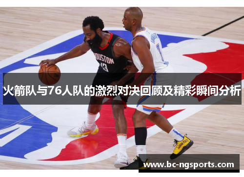 火箭队与76人队的激烈对决回顾及精彩瞬间分析